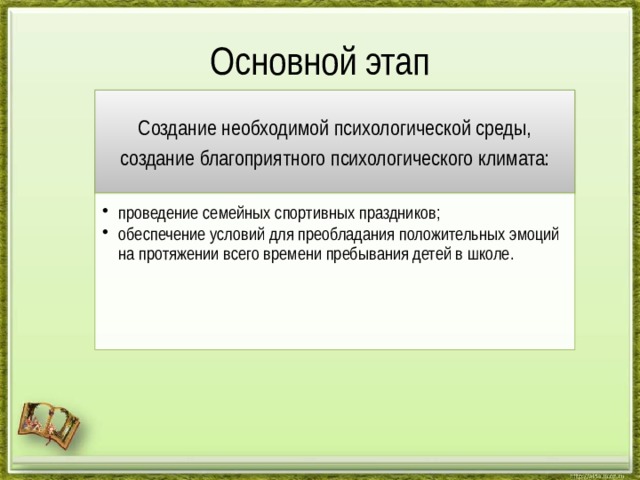 Основной этап Создание необходимой психологической среды, создание благоприятного психологического климата: проведение семейных спортивных праздников; обеспечение условий для преобладания положительных эмоций на протяжении всего времени пребывания детей в школе. проведение семейных спортивных праздников; обеспечение условий для преобладания положительных эмоций на протяжении всего времени пребывания детей в школе. 