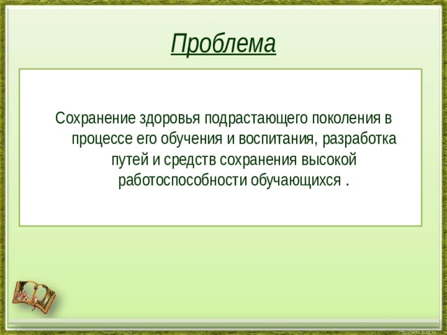 Проблема Сохранение здоровья подрастающего поколения в процессе его обучения и воспитания, разработка путей и средств сохранения высокой работоспособности обучающихся . 