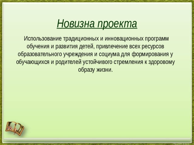 Новизна проекта  Использование традиционных и инновационных программ обучения и развития детей, привлечение всех ресурсов образовательного учреждения и социума для формирования у обучающихся и родителей устойчивого стремления к здоровому образу жизни. 