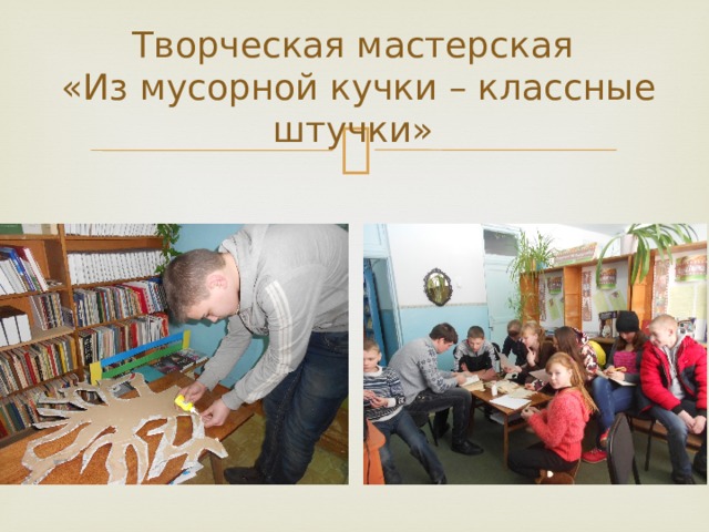Творческая мастерская  «Из мусорной кучки – классные штучки» 
