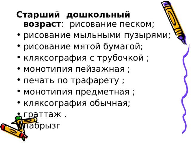 Старший дошкольный возраст : рисование песком; рисование мыльными пузырями; рисование мятой бумагой; кляксография с трубочкой ; монотипия пейзажная ; печать по трафарету ; монотипия предметная ; кляксография обычная; граттаж . набрызг 