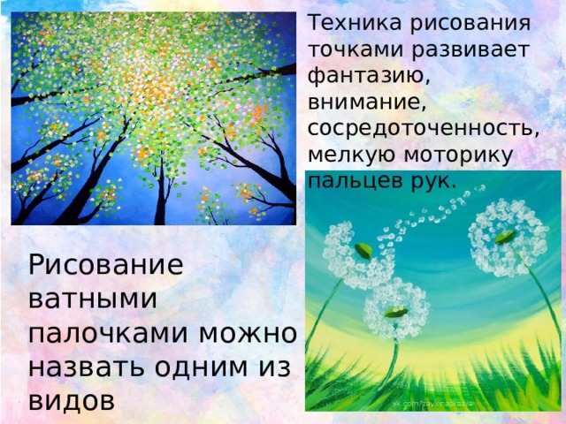 Техника рисования точками развивает фантазию, внимание, сосредоточенность, мелкую моторику пальцев рук. Рисование ватными палочками можно назвать одним из видов пуантилизма. 