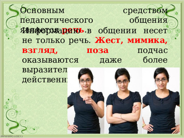 Основным средством педагогического общения является речь . Информацию в общении несет не только речь. Жест, мимика, взгляд, поза подчас оказываются даже более выразительными и действенными, чем слова. 