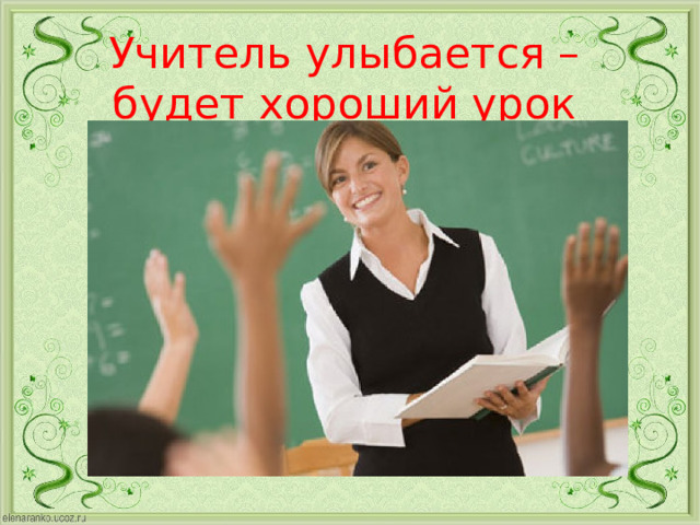 Учитель улыбается – будет хороший урок 
