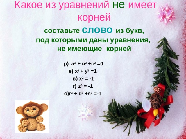 Какое из уравнений не имеет корней  составьте слово из букв,  под которыми даны уравнения,  не имеющие корней р) а 2 + в 2 +с 2 =0 е) x 2 + y 2 =1 в) x 2 = -1 r ) z 3 = -1 о) r 2  + d 2 +s 2 =-1 