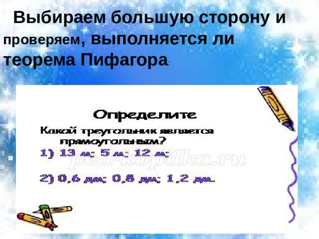  Выбираем большую сторону и проверяем , выполняется ли теорема Пифагора 