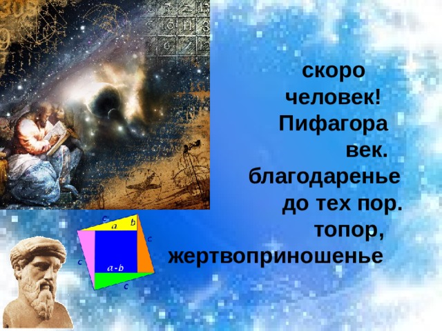           скоро  человек!  Пифагора  век.  благодаренье  до тех пор.  топор,  жертвоприношенье    