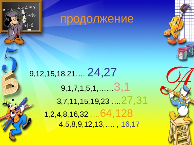 продолжение  9,12,15,18,21…. 24,27  9,1,7,1,5,1,…… 3,1  3,7,11,15,19,23 …. 27,31  1,2,4,8,16,32 …. 64,128  4,5,8,9,12,13,…. , 16,17 