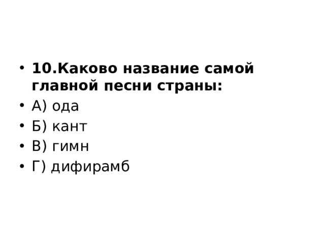 10.Каково название самой главной песни страны: А) ода Б) кант В) гимн Г) дифирамб 