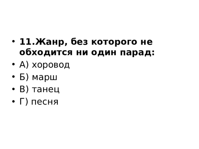 11.Жанр, без которого не обходится ни один парад: А) хоровод Б) марш В) танец Г) песня 