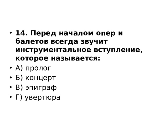 14. Перед началом опер и балетов всегда звучит инструментальное вступление, которое называется: А) пролог Б) концерт В) эпиграф Г) увертюра 