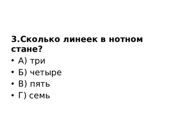 3.Сколько линеек в нотном стане? А) три Б) четыре В) пять Г) семь 