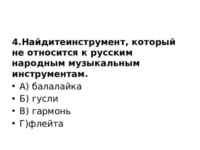 4.Найдитеинструмент, который не относится к русским народным музыкальным инструментам. А) балалайка Б) гусли В) гармонь Г)флейта 
