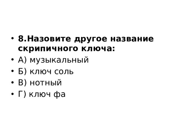 8.Назовите другое название скрипичного ключа: А) музыкальный Б) ключ соль В) нотный Г) ключ фа 