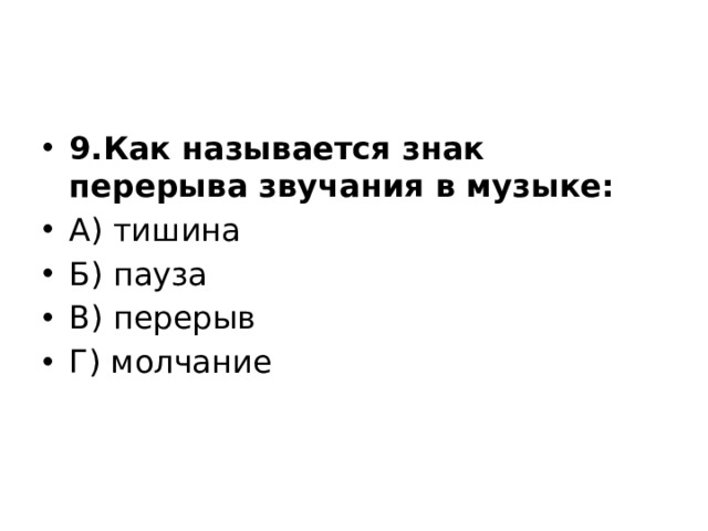9.Как называется знак перерыва звучания в музыке: А) тишина Б) пауза В) перерыв Г) молчание 
