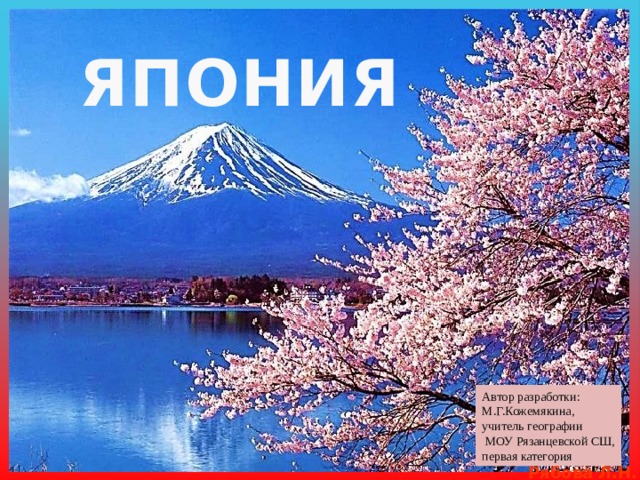 ЯПОНИЯ Автор разработки: М.Г.Кожемякина, учитель географии  МОУ Рязанцевской СШ, первая категория 