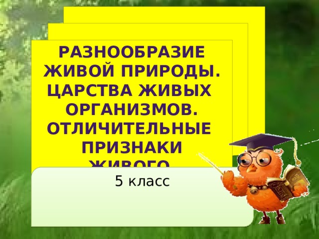 РАЗНООБРАЗИЕ ЖИВОЙ ПРИРОДЫ. ЦАРСТВА ЖИВЫХ ОРГАНИЗМОВ. ОТЛИЧИТЕЛЬНЫЕ ПРИЗНАКИ ЖИВОГО.  5 класс 