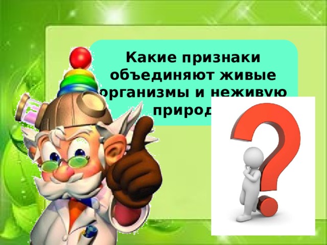 Какие признаки объединяют живые организмы и неживую природу? 
