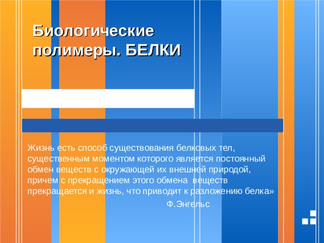 Биологические полимеры. БЕЛКИ  Жизнь есть способ существования белковых тел, существенным моментом которого является постоянный обмен веществ с окружающей их внешней природой, причем с прекращением этого обмена веществ прекращается и жизнь, что приводит к разложению белка»  Ф.Энгельс 