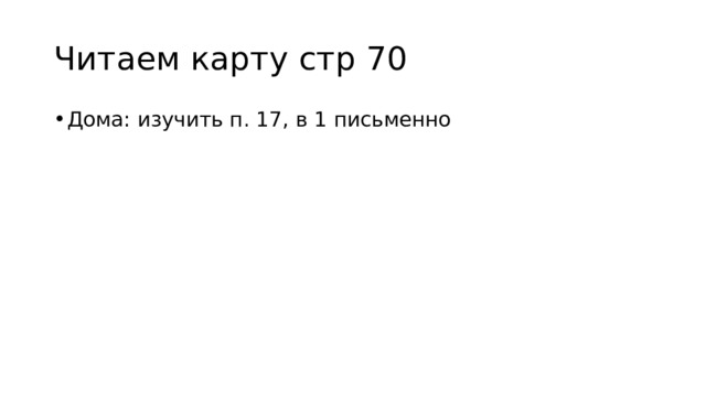 Читаем карту стр 70 Дома: изучить п. 17, в 1 письменно 