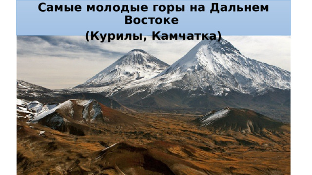 Самые молодые горы на Дальнем Востоке (Курилы, Камчатка) 