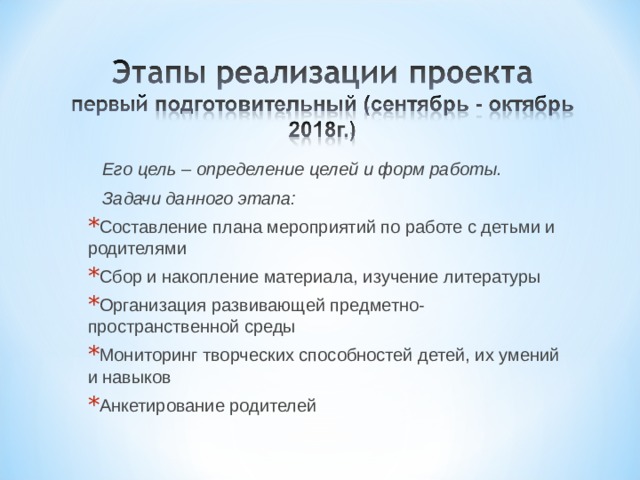  Его цель – определение целей и форм работы.  Задачи данного этапа: Составление плана мероприятий по работе с детьми и родителями Сбор и накопление материала, изучение литературы Организация развивающей предметно-пространственной среды Мониторинг творческих способностей детей, их умений и навыков Анкетирование родителей  