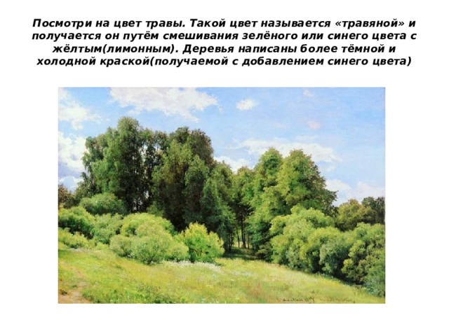 Посмотри на цвет травы. Такой цвет называется «травяной» и получается он путём смешивания зелёного или синего цвета с жёлтым(лимонным). Деревья написаны более тёмной и холодной краской(получаемой с добавлением синего цвета) 