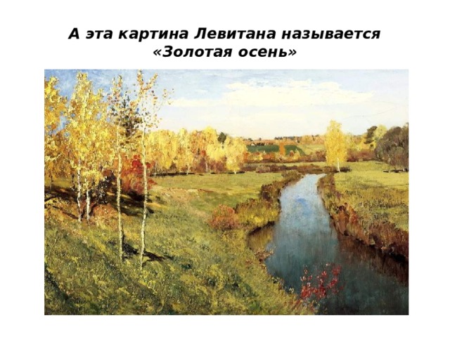 А эта картина Левитана называется «Золотая осень» 