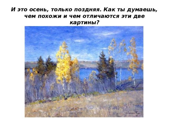 И это осень, только поздняя. Как ты думаешь, чем похожи и чем отличаются эти две картины? 