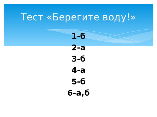 Тест «Берегите воду!» 1-б 2-а 3-б 4-а 5-б 6-а,б 