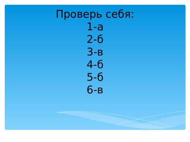 Проверь себя:  1-а  2-б  3-в  4-б  5-б  6-в 