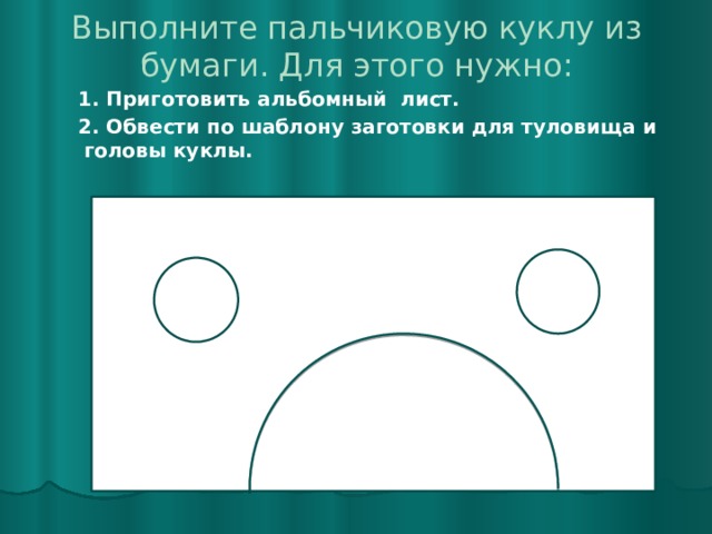 Выполните пальчиковую куклу из бумаги. Для этого нужно:  1. Приготовить альбомный лист.  2. Обвести по шаблону заготовки для туловища и головы куклы. 