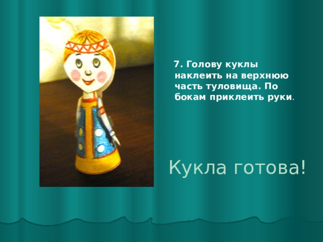  7.  Голову куклы наклеить на верхнюю часть туловища. По бокам приклеить руки .  Кукла готова! 