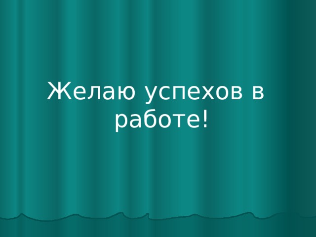 Желаю успехов в работе! 