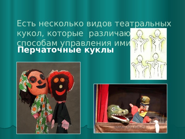 Есть несколько видов театральных кукол, которые различаются по способам управления ими.   Перчаточные куклы 