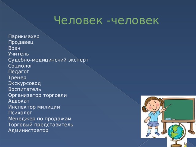 Человек -человек Парикмахер Продавец Врач Учитель Судебно-медицинский эксперт Социолог Педагог Тренер Экскурсовод Воспитатель Организатор торговли Адвокат Инспектор милиции Психолог Менеджер по продажам Торговый представитель Администратор