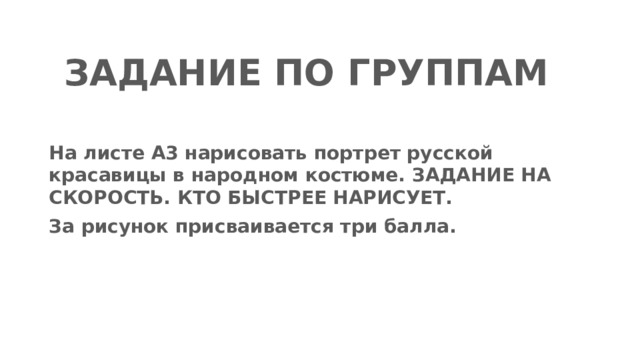 ЗАДАНИЕ ПО ГРУППАМ На листе А3 нарисовать портрет русской красавицы в народном костюме. ЗАДАНИЕ НА СКОРОСТЬ. КТО БЫСТРЕЕ НАРИСУЕТ. За рисунок присваивается три балла. 