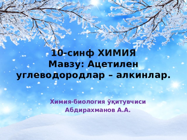 10-синф ХИМИЯ  Мавзу: Ацетилен углеводородлар – алкинлар. Химия-биология ўқитувчиси Абдирахманов А.А. 