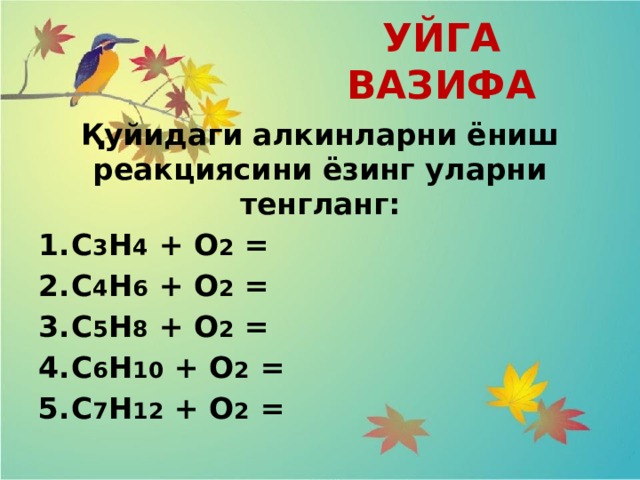 УЙГА ВАЗИФА Қуйидаги алкинларни ёниш реакциясини ёзинг уларни тенгланг: С 3 Н 4 + О 2 = C 4 H 6 + O 2 = C 5 H 8 + O 2 = C 6 H 10 + O 2 = C 7 H 12 + O 2 = 