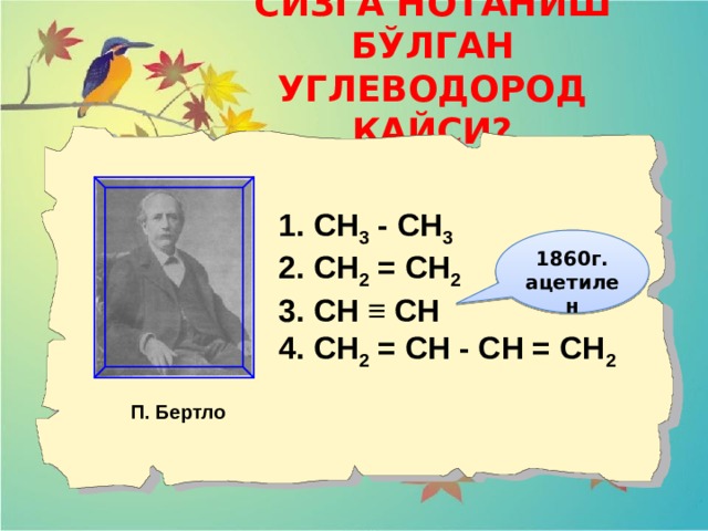 СИЗГА НОТАНИШ БЎЛГАН УГЛЕВОДОРОД ҚАЙСИ? 1. СН 3 - СН 3  2. СН 2 = СН 2  3. СН ≡ СН 4. СН 2 = СН - СН = СН 2  1860г. ацетилен  П. Бертло 