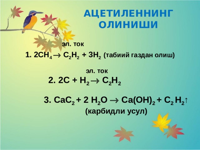 АЦЕТИЛЕННИНГ ОЛИНИШИ  эл. ток 1. 2СН 4  С 2 Н 2 + 3Н 2 (табиий газдан олиш)  эл. ток 2. 2С + Н 2  С 2 Н 2 3. СаС 2 + 2 Н 2 О  Са(ОН) 2 + С 2 Н 2 ↑ (карбидли усул) 