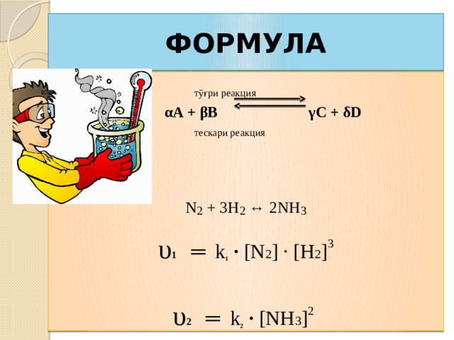 ФОРМУЛА  тўғри реакция  αА + βВ γС + δD  тескари реакция N 2 + 3H 2 ↔ 2NH 3 υ 1  ═ k 1  · [N 2 ] · [H 2 ] 3 υ 2  ═ k 2  · [NH 3 ] 2  K – мувозанат константаси 