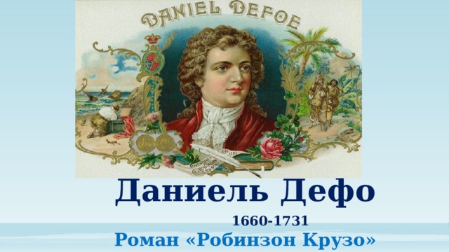  Даниель Дефо   1660-1731   Роман «Робинзон Крузо»  