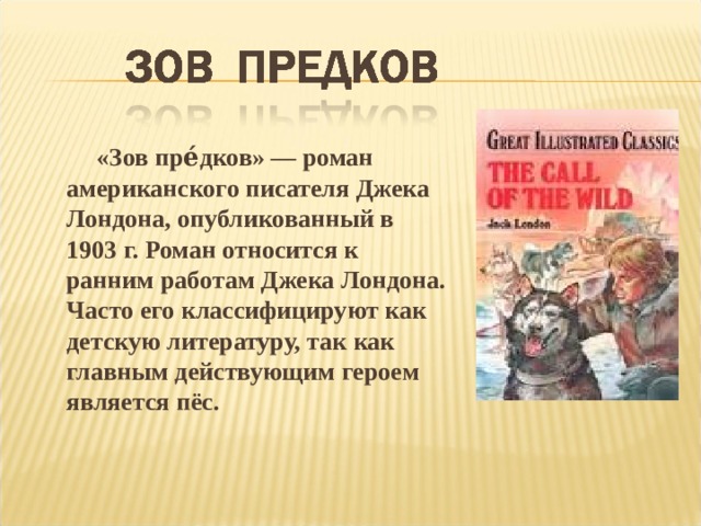  «Зов пре́дков» — роман американского писателя Джека Лондона, опубликованный в 1903 г. Роман относится к ранним работам Джека Лондона. Часто его классифицируют как детскую литературу, так как главным действующим героем является пёс.  
