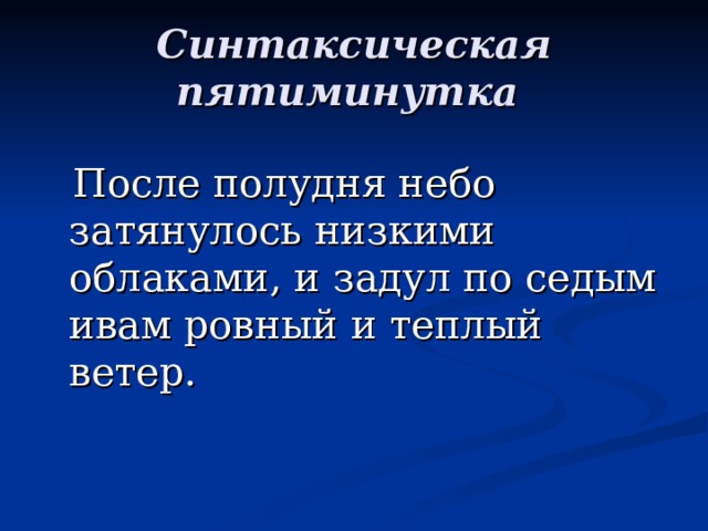 Синтаксическая пятиминутка   После полудня небо затянулось низкими облаками, и задул по седым ивам ровный и теплый ветер. 