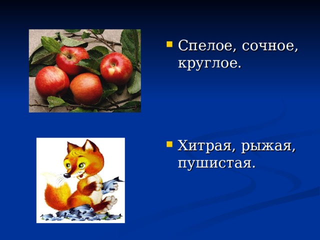 Спелое, сочное, круглое.  Хитрая, рыжая, пушистая. 
