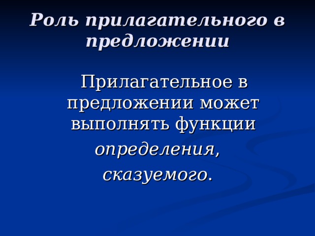 Роль прилагательного в предложении  Прилагательное в предложении может выполнять функции определения , сказуемого . 