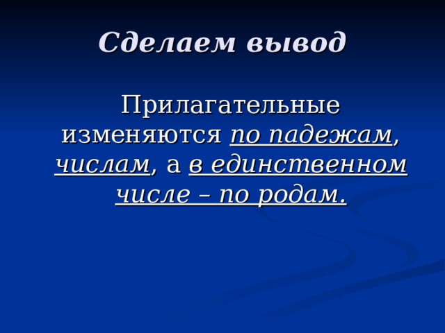 Сделаем вывод  Прилагательные изменяются по падежам , числам , а в единственном числе – по родам. 