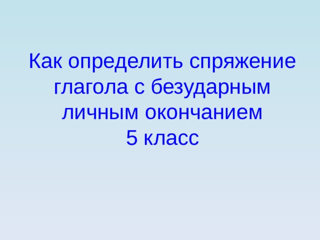 Как определить спряжение глагола с безударным личным окончанием 5 класс 