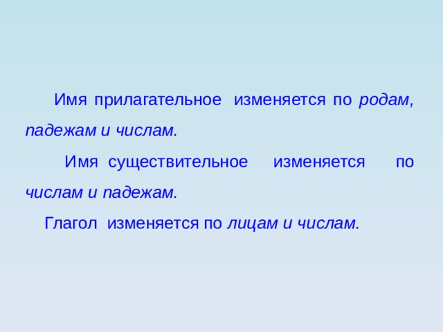  Имя прилагательное  изменяется по родам, падежам и числам.  Имя существительное   изменяется по числам и падежам.  Глагол изменяется по лицам и числам. 